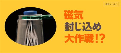 磁場遮蔽|「磁気シールドの技術と材料」の巻｜じしゃく忍法 